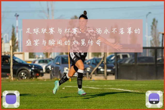 足球联赛与杯赛:一场永不落幕的盛宴与瞬间的加冕传奇