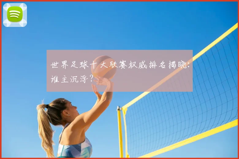 世界足球十大联赛权威排名揭晓：谁主沉浮？