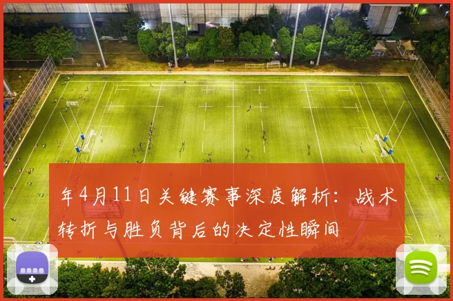 年4月11日关键赛事深度解析:战术转折与胜负背后的决定性瞬间