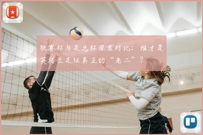联赛杯与足总杯深度对比：谁才是英格兰足坛真正的“老二”？