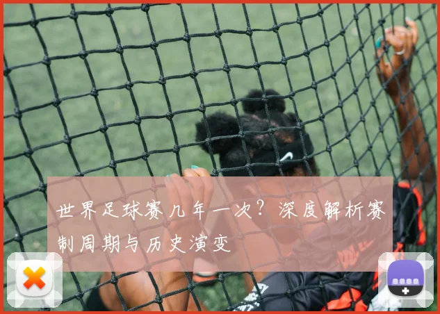 世界足球赛几年一次？深度解析赛制周期与历史演变