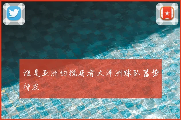 谁是亚洲的搅局者大洋洲球队蓄势待发