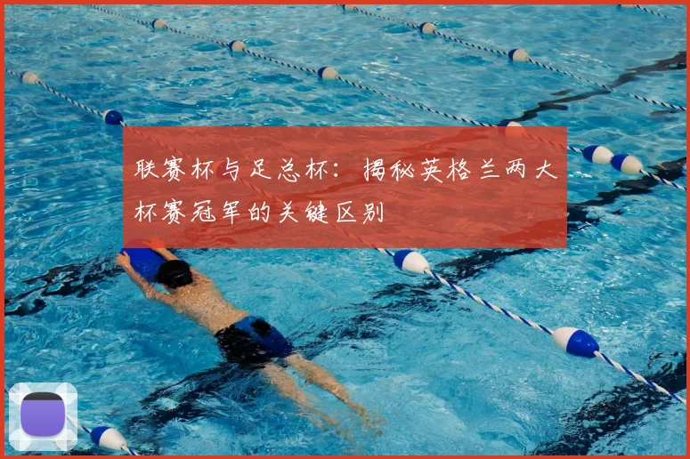 联赛杯与足总杯：揭秘英格兰两大杯赛冠军的关键区别