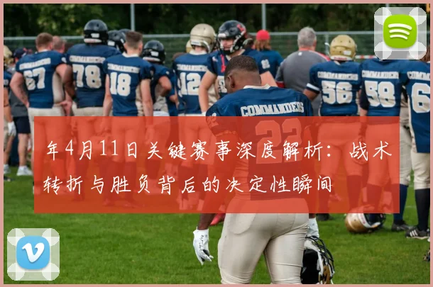 年4月11日关键赛事深度解析：战术转折与胜负背后的决定性瞬间