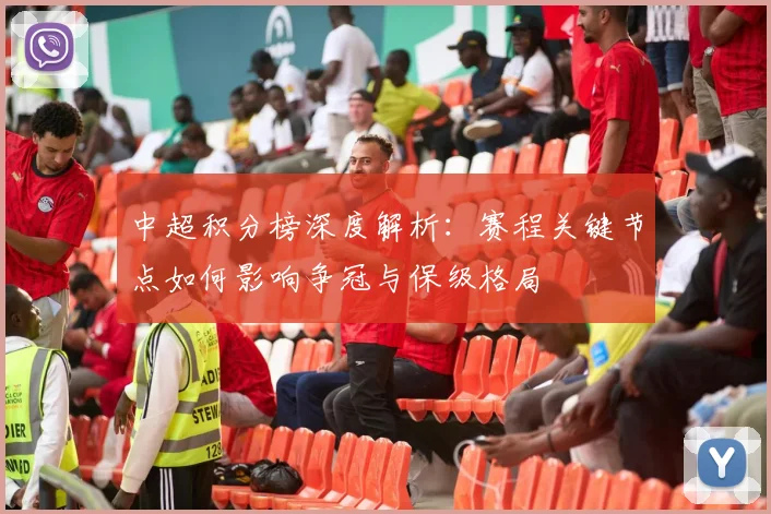 中超积分榜深度解析：赛程关键节点如何影响争冠与保级格局