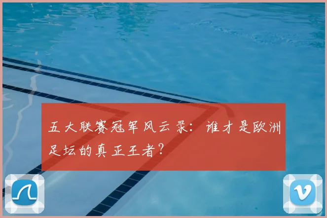 五大联赛冠军风云录:谁才是欧洲足坛的真正王者?