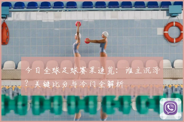 今日全球足球赛果速览：谁主沉浮？关键比分与冷门全解析
