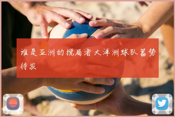 谁是亚洲的搅局者大洋洲球队蓄势待发