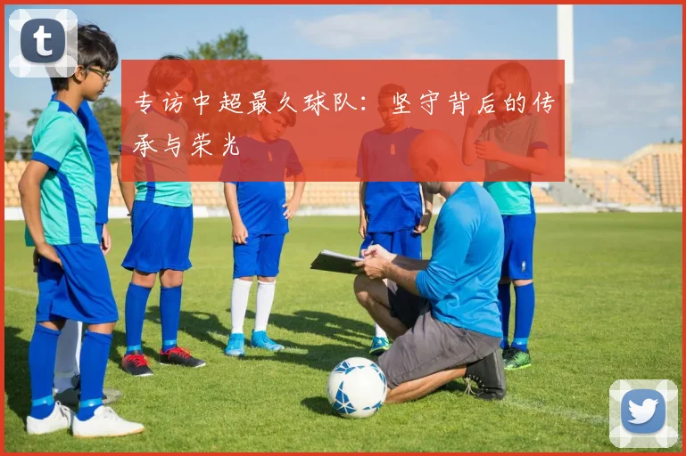 专访中超最久球队：坚守背后的传承与荣光