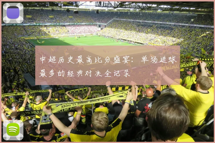 中超历史最高比分盛宴：单场进球最多的经典对决全记录